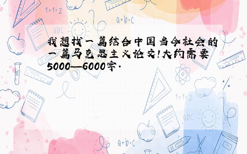 我想找一篇结合中国当今社会的一篇马克思主义论文!大约需要5000—6000字.