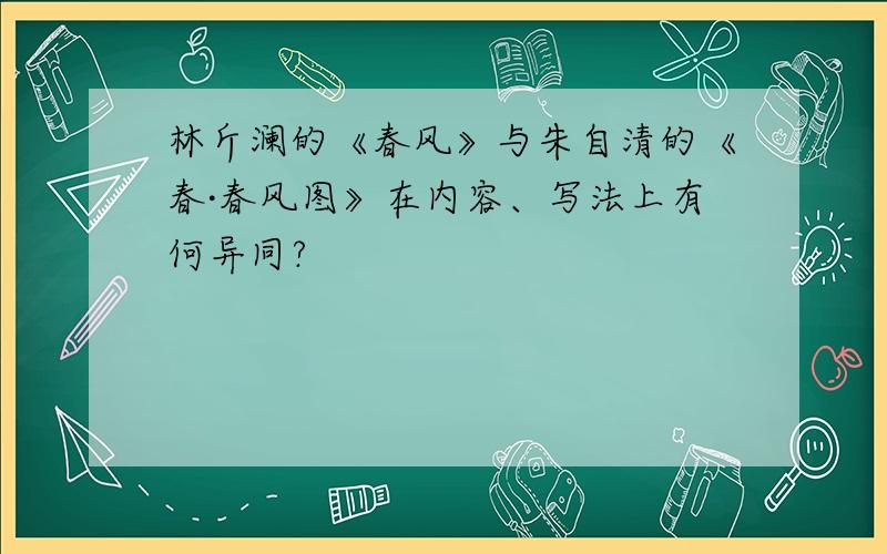 林斤澜的《春风》与朱自清的《春·春风图》在内容、写法上有何异同?