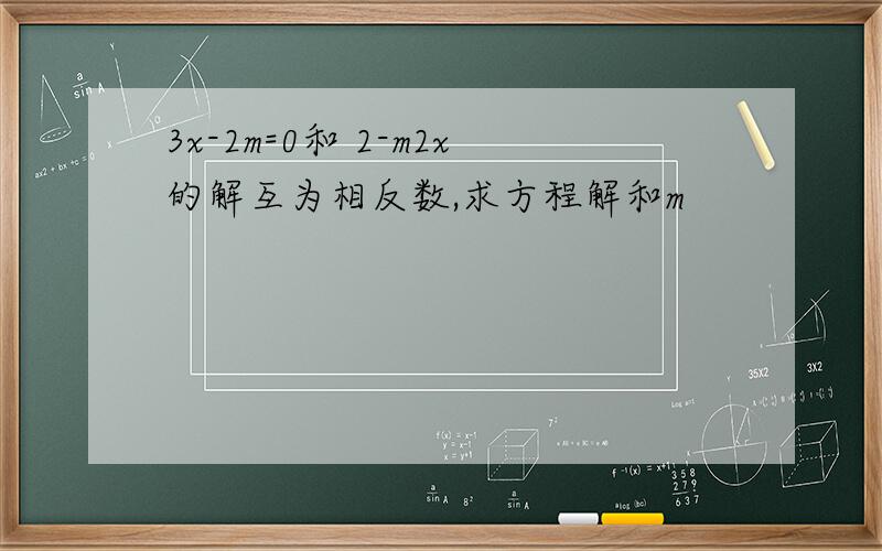 3x-2m=0和 2-m2x的解互为相反数,求方程解和m