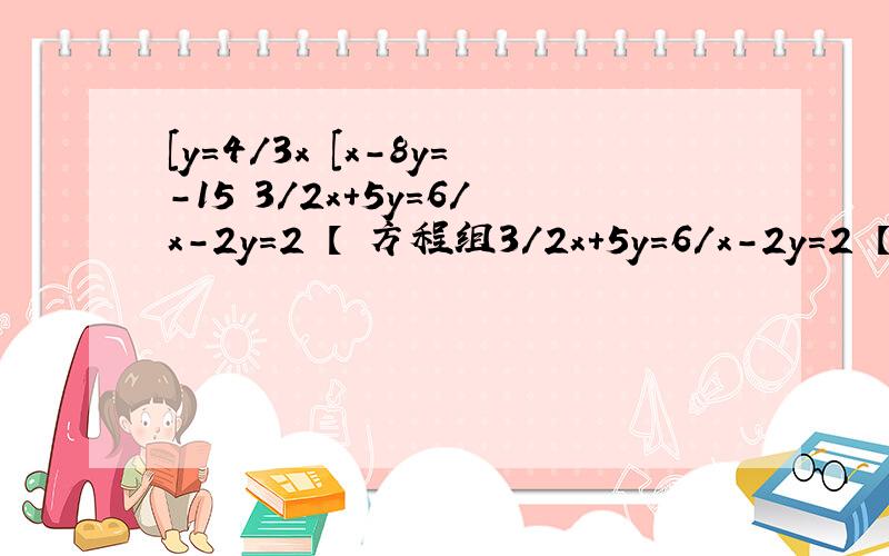 [y=4/3x [x-8y=-15 3/2x+5y=6/x-2y=2 【 方程组3/2x+5y=6/x-2y=2 【 方程组[y=4/3x[x-8y=-15 【二元一次方程