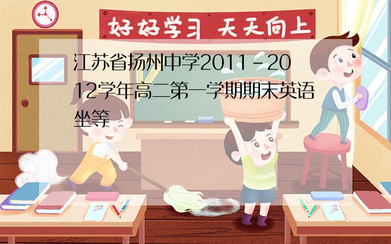 江苏省扬州中学2011-2012学年高二第一学期期末英语坐等