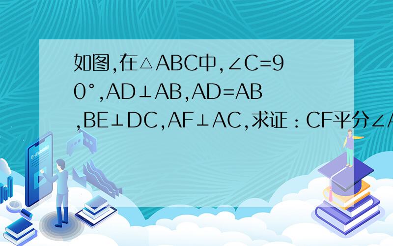 如图,在△ABC中,∠C=90°,AD⊥AB,AD=AB,BE⊥DC,AF⊥AC,求证：CF平分∠ACB.