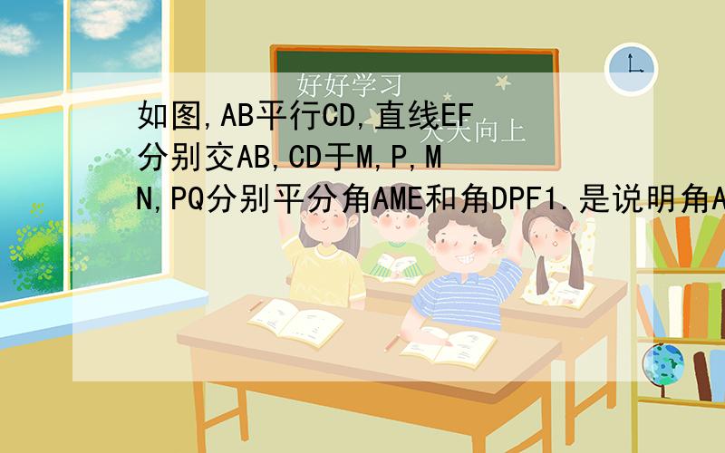 如图,AB平行CD,直线EF分别交AB,CD于M,P,MN,PQ分别平分角AME和角DPF1.是说明角AMN=角DPQ