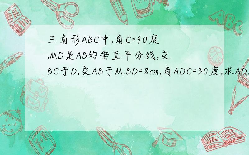 三角形ABC中,角C=90度,MD是AB的垂直平分线,交BC于D,交AB于M,BD=8cm,角ADC=30度,求AD,AC的长.