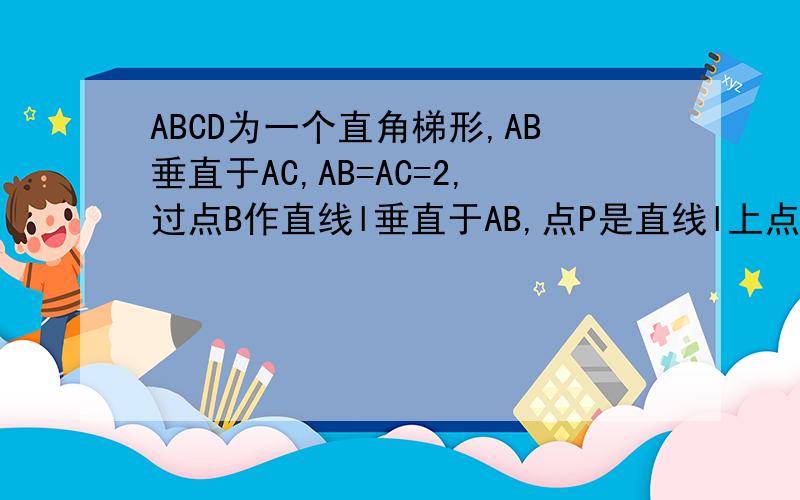 ABCD为一个直角梯形,AB垂直于AC,AB=AC=2,过点B作直线l垂直于AB,点P是直线l上点左侧的一个动点,连接PC交AB于E,过点C作CD垂直于PC交直线l于点D.(1)如果PB=1,求PD（2）在点P移动过程中,三角形BDE与三角