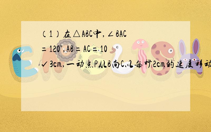 （1）在△ABC中,∠BAC=120°,AB=AC=10√3cm,一动点P从B向C以每秒2cm的速度移动,问当P点移动多少秒时,PA与腰垂直.（2）已知：如图,在△ABC中,AB＝AC,D在CB的延长线上.求证：⑴AD2－AB2＝BD·CD⑵若D在CB上,