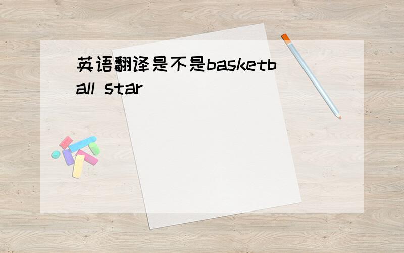 英语翻译是不是basketball star