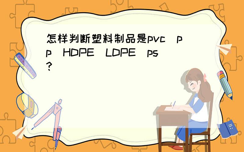 怎样判断塑料制品是pvc\pp\HDPE\LDPE\ps?