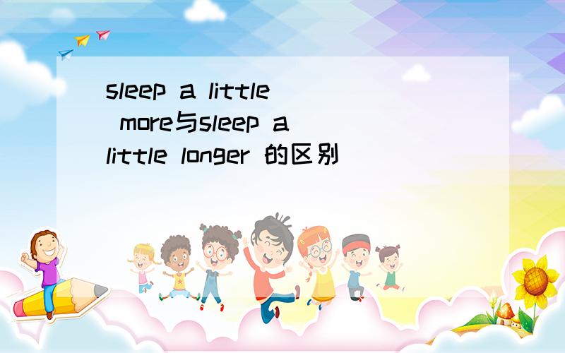 sleep a little more与sleep a little longer 的区别