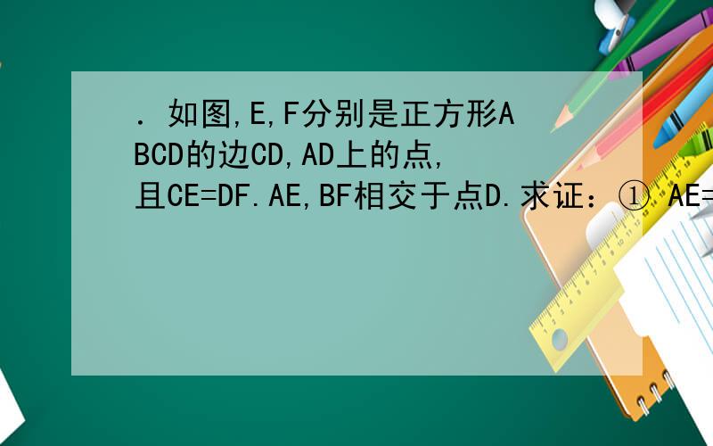 ．如图,E,F分别是正方形ABCD的边CD,AD上的点,且CE=DF.AE,BF相交于点D.求证：① AE=BF②AE⊥BF