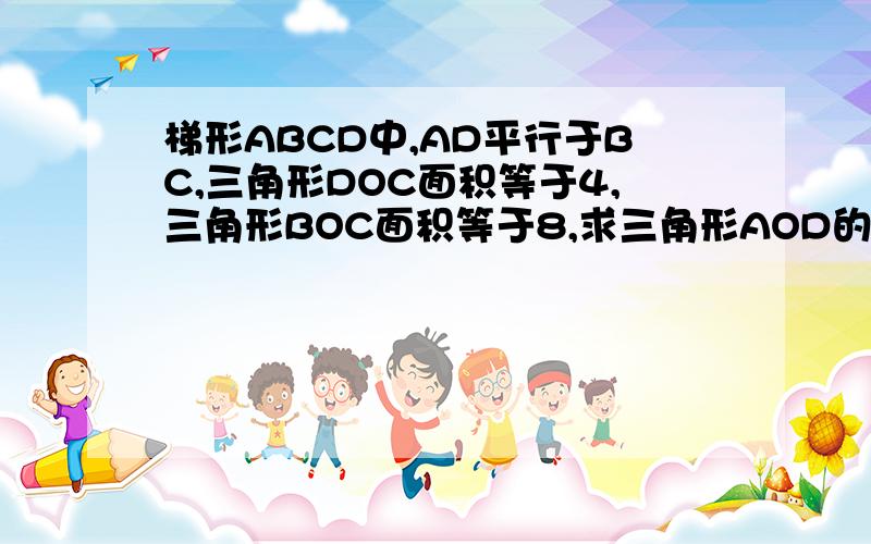 梯形ABCD中,AD平行于BC,三角形DOC面积等于4,三角形BOC面积等于8,求三角形AOD的面积及OA与DC的比