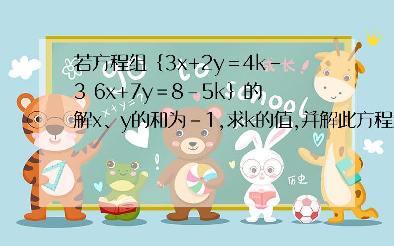 若方程组｛3x+2y＝4k－3 6x+7y＝8－5k｝的解x、y的和为－1,求k的值,并解此方程组