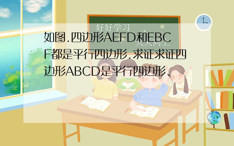 如图.四边形AEFD和EBCF都是平行四边形.求证求证四边形ABCD是平行四边形、