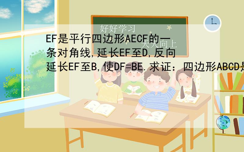 EF是平行四边形AECF的一条对角线,延长EF至D,反向延长EF至B,使DF=BE.求证：四边形ABCD是平行四边形