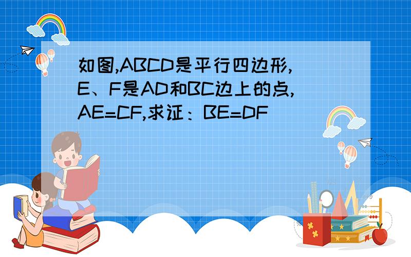 如图,ABCD是平行四边形,E、F是AD和BC边上的点,AE=CF,求证：BE=DF