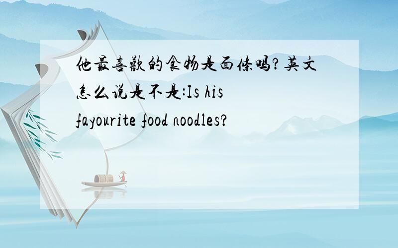 他最喜欢的食物是面条吗?英文怎么说是不是:Is his fayourite food noodles?
