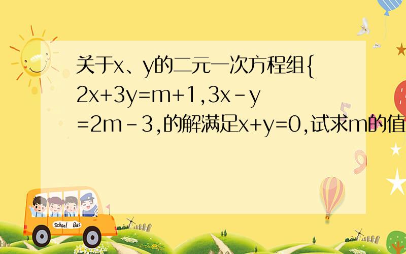 关于x、y的二元一次方程组{2x+3y=m+1,3x-y=2m-3,的解满足x+y=0,试求m的值