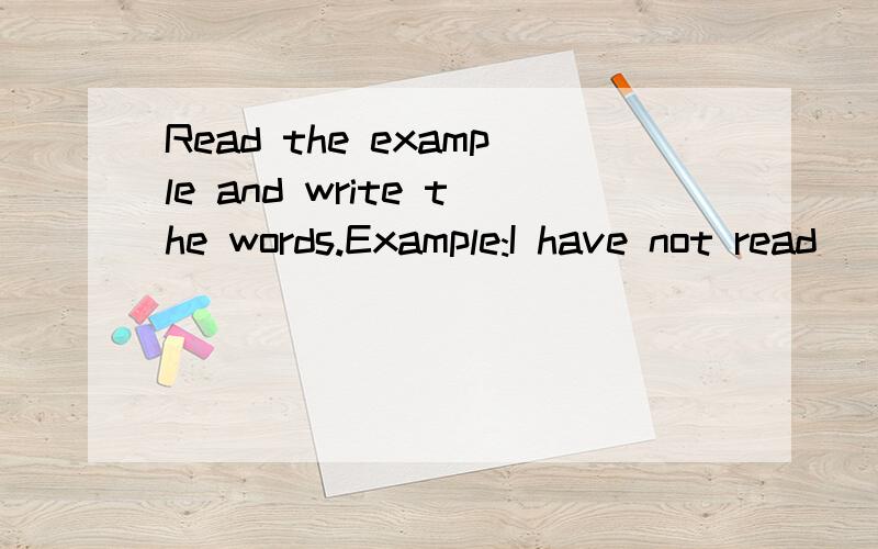 Read the example and write the words.Example:I have not read (read) the book yet.1.She has______(post) the letter.2.We have not_____(clean) our classroom yet.3.Sue has_____(cook) a meal for her father.4.Have you_____(stop)_____(work)?5.Daisy has_____