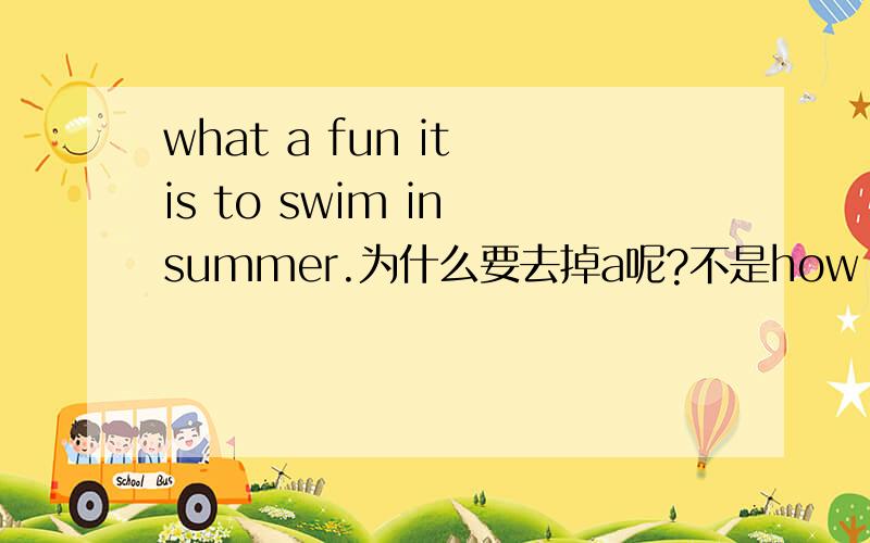 what a fun it is to swim in summer.为什么要去掉a呢?不是how fun啊