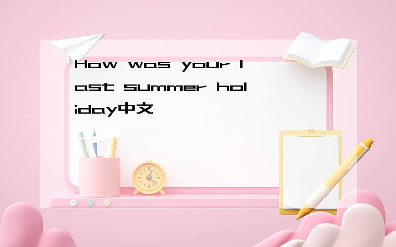 How was your last summer holiday中文