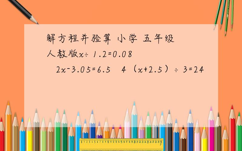 解方程并验算 小学 五年级 人教版x÷1.2=0.08    2x-3.05=6.5   4（x+2.5）÷3=24