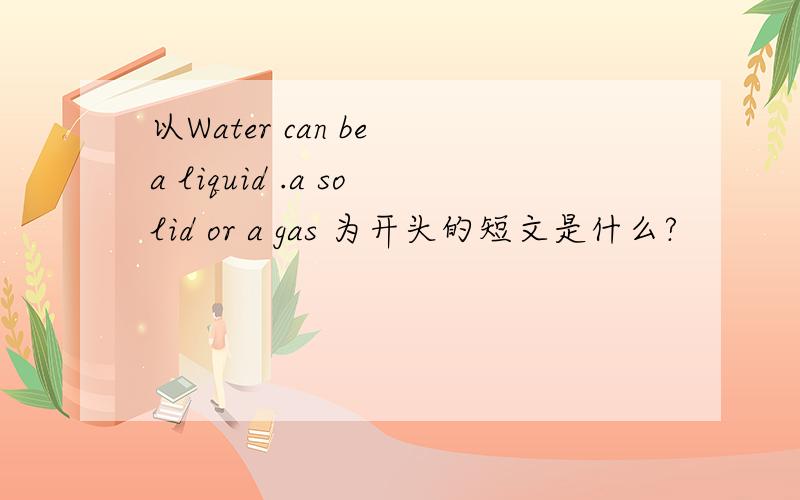 以Water can be a liquid .a solid or a gas 为开头的短文是什么?