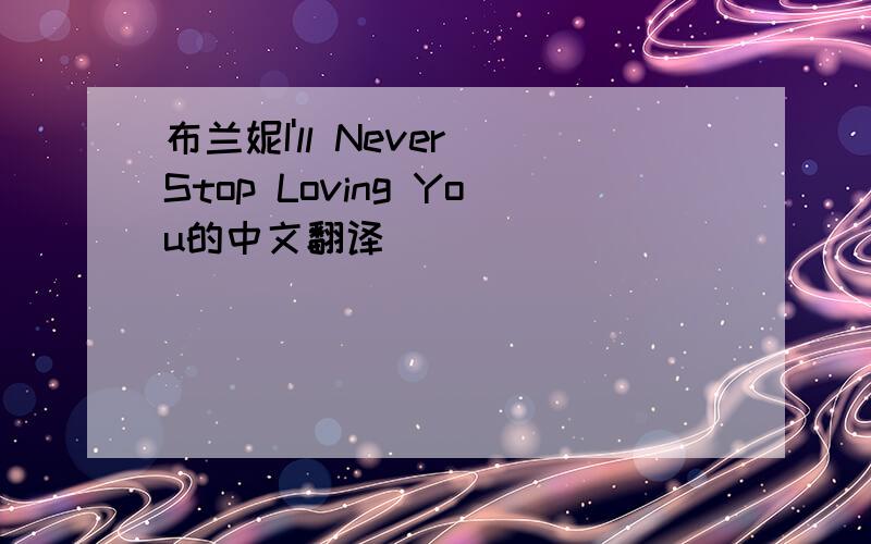 布兰妮I'll Never Stop Loving You的中文翻译