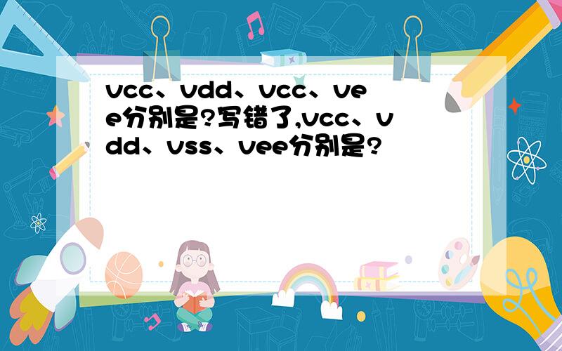 vcc、vdd、vcc、vee分别是?写错了,vcc、vdd、vss、vee分别是?