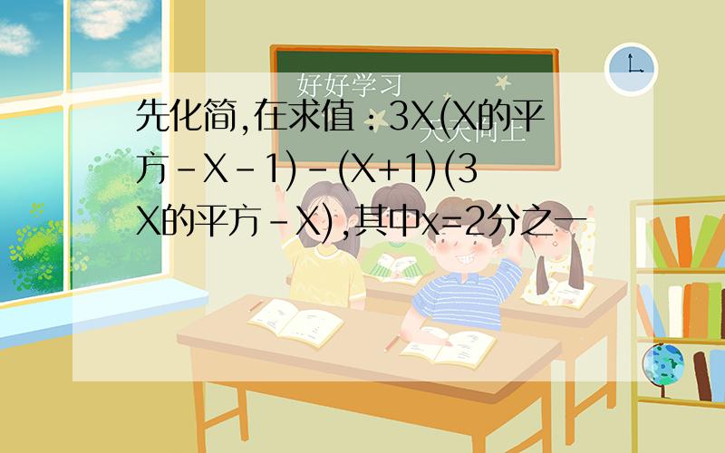 先化简,在求值：3X(X的平方-X-1)-(X+1)(3X的平方-X),其中x=2分之一
