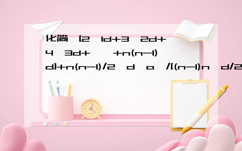 化简{[2*1d+3*2d+4*3d+……+n(n-1)d]+n(n-1)/2*d*a}/[(n-1)n*d/2]