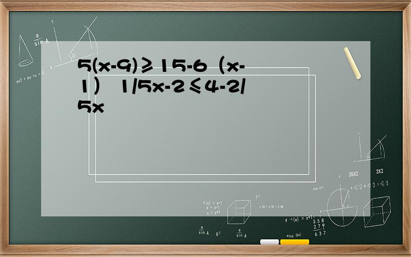 5(x-9)≥15-6（x-1） 1/5x-2≤4-2/5x