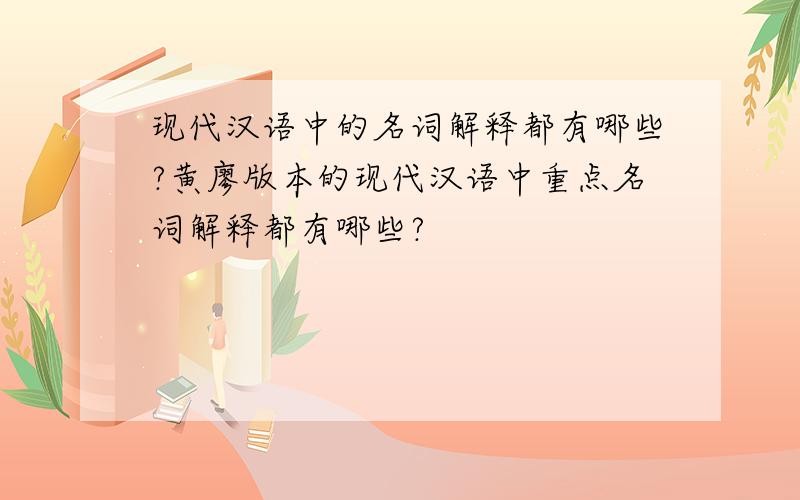 现代汉语中的名词解释都有哪些?黄廖版本的现代汉语中重点名词解释都有哪些?