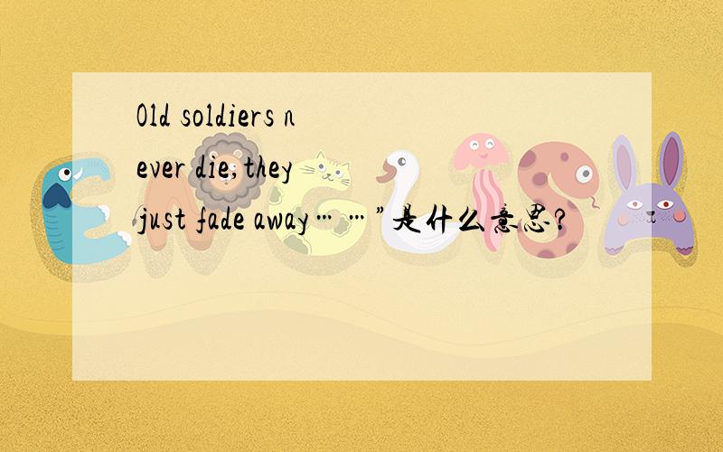 Old soldiers never die,they just fade away……”是什么意思?