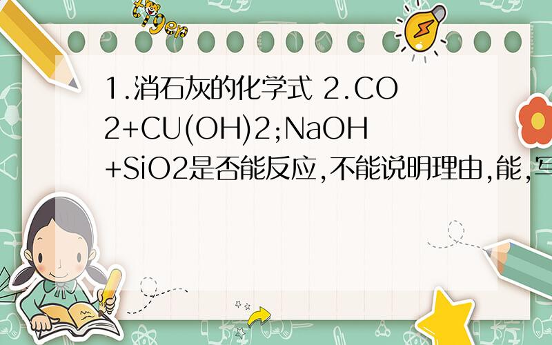 1.消石灰的化学式 2.CO2+CU(OH)2;NaOH+SiO2是否能反应,不能说明理由,能,写出方程式.