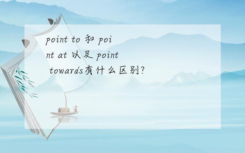 point to 和 point at 以及 point towards有什么区别?