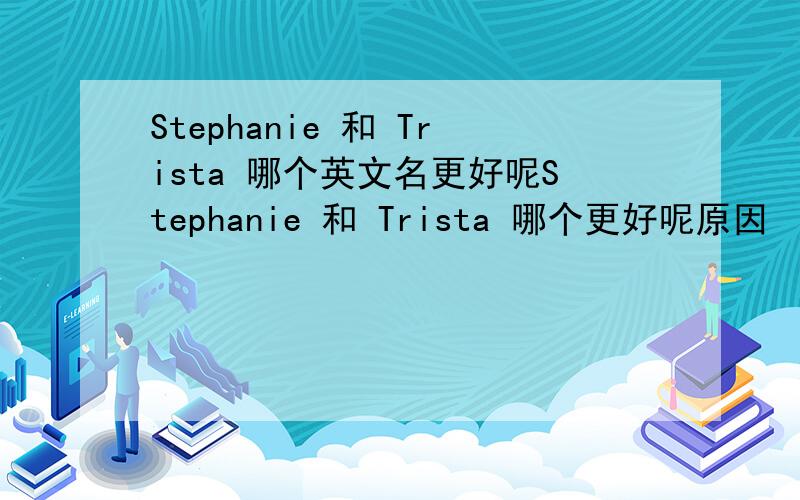 Stephanie 和 Trista 哪个英文名更好呢Stephanie 和 Trista 哪个更好呢原因