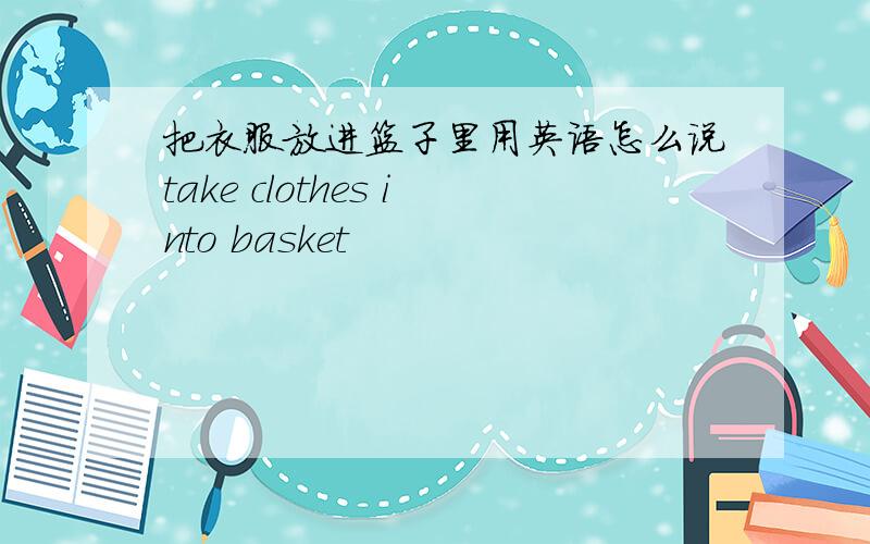 把衣服放进篮子里用英语怎么说take clothes into basket