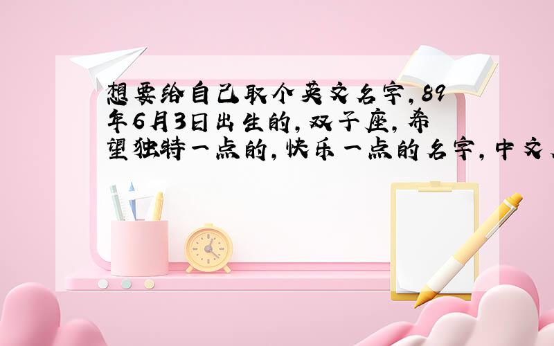 想要给自己取个英文名字,89年6月3日出生的,双子座,希望独特一点的,快乐一点的名字,中文名字里有个“凤”字谢谢拉