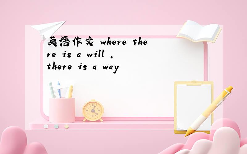 英语作文 where there is a will ,there is a way