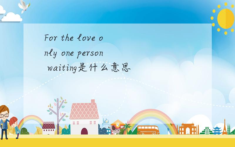 For the love only one person waiting是什么意思