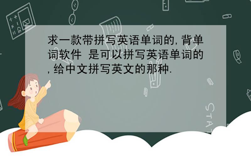 求一款带拼写英语单词的,背单词软件 是可以拼写英语单词的,给中文拼写英文的那种.