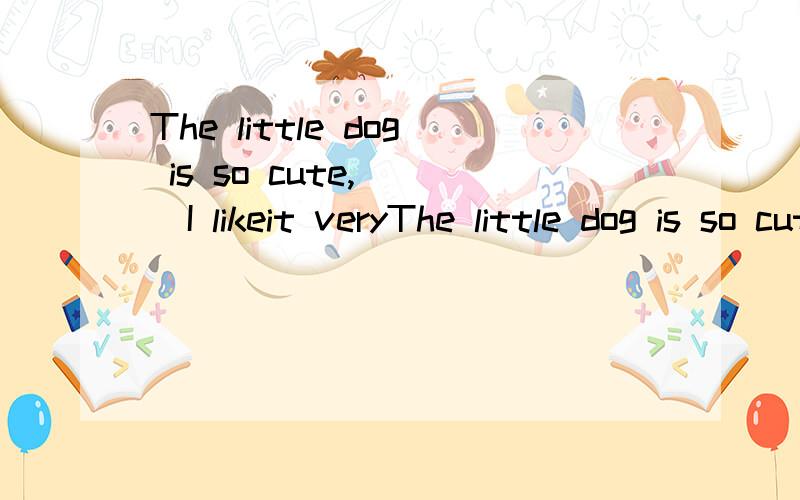 The little dog is so cute,___I likeit veryThe little dog is so cute,___I likeit very much A,and B.but C.or D.because