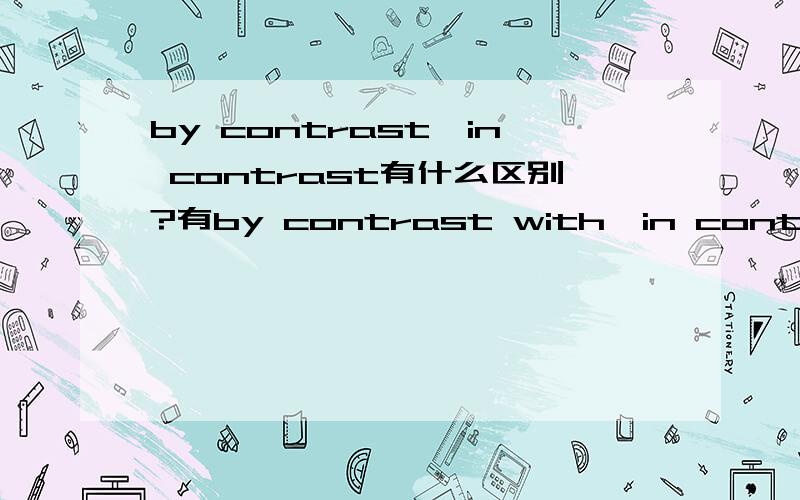 by contrast,in contrast有什么区别?有by contrast with,in contrast with