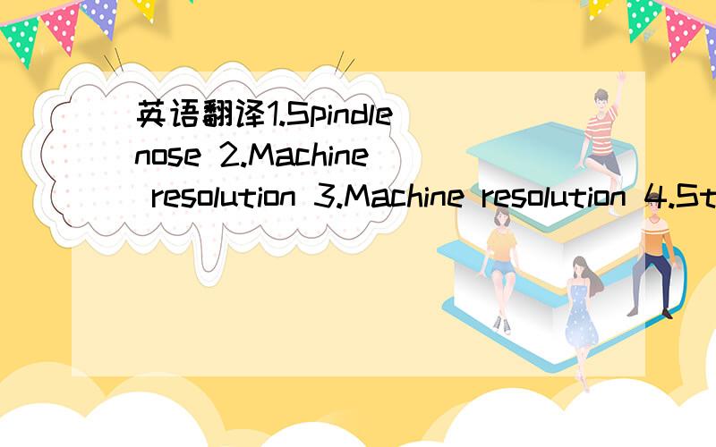 英语翻译1.Spindle nose 2.Machine resolution 3.Machine resolution 4.Steady rest & follow rest 5.Graphic dry run 就是这么几个 4-pos servo tool post 再加一个这个