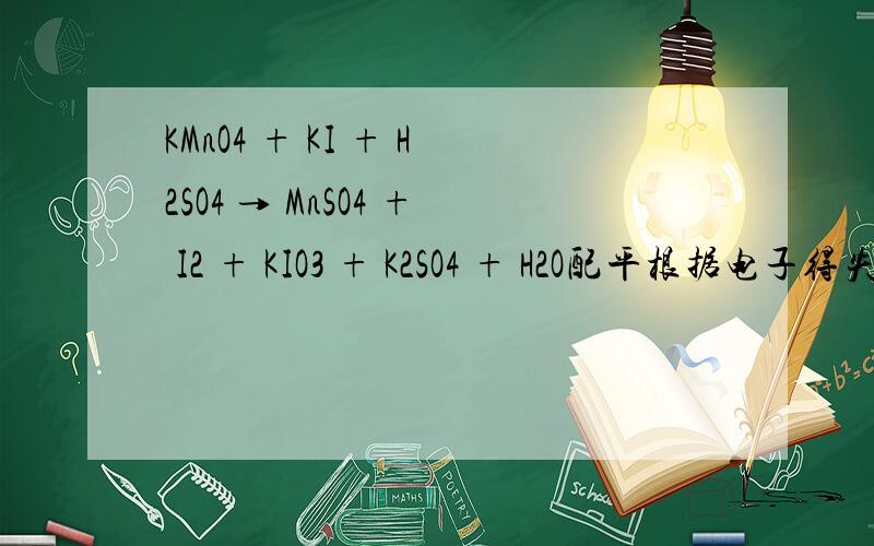 KMnO4 + KI + H2SO4 → MnSO4 + I2 + KIO3 + K2SO4 + H2O配平根据电子得失守恒原则（Mn：+7――+2,转移5个电子；I：-1――（+5）,转移6个电子,-1――0,转移2*1=2个电子 ）得到配平后为：4KMnO4+5KI+7H2SO4==4MnSO4+I2+