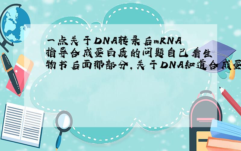 一点关于DNA转录后mRNA指导合成蛋白质的问题自己看生物书后面那部分,关于DNA知道合成蛋白质有些问题.假如,DNA的一个片段,两条链的碱基分别是AGG和TCC,那么转录成mRNA后,出现两种可能,一条RNA