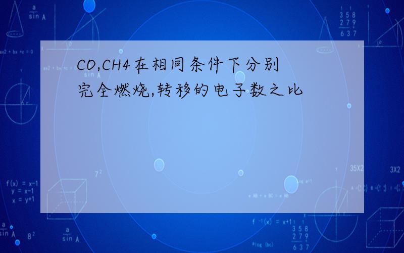 CO,CH4在相同条件下分别完全燃烧,转移的电子数之比