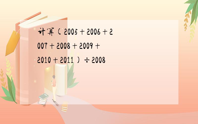 计算(2005+2006+2007+2008+2009+2010+2011)÷2008