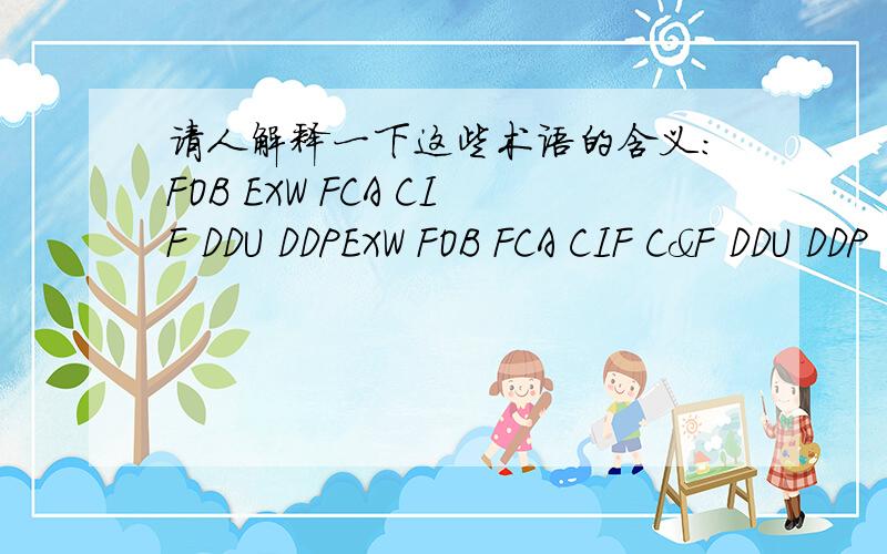 请人解释一下这些术语的含义：FOB EXW FCA CIF DDU DDPEXW FOB FCA CIF C&F DDU DDP
