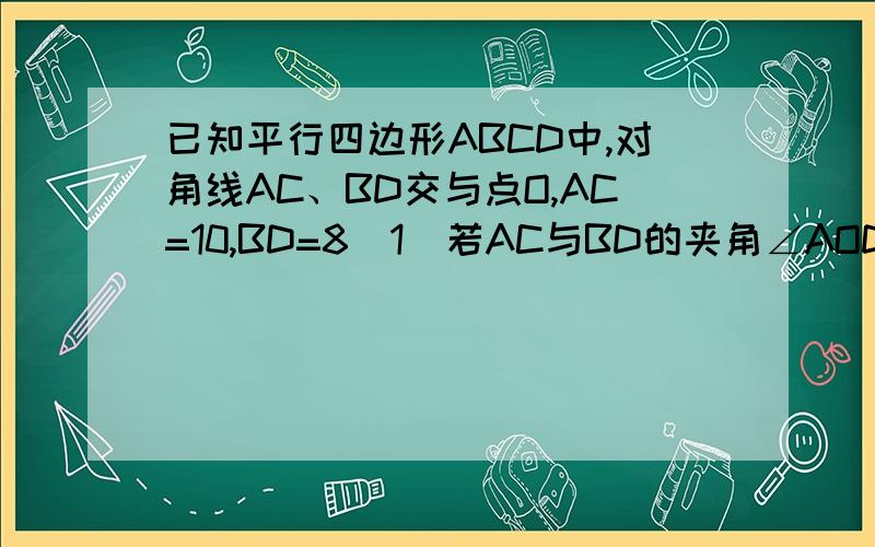 已知平行四边形ABCD中,对角线AC、BD交与点O,AC=10,BD=8(1)若AC与BD的夹角∠AOD=60度,求四边形ABCD的面积（3）试讨论,若把题目中“平行四边形ABCD”改为“四边形ABCK